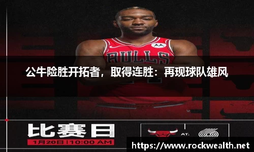 公牛险胜开拓者，取得连胜：再现球队雄风