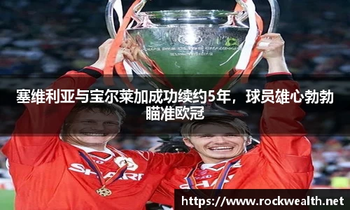 塞维利亚与宝尔莱加成功续约5年,球员雄心勃勃瞄准欧冠