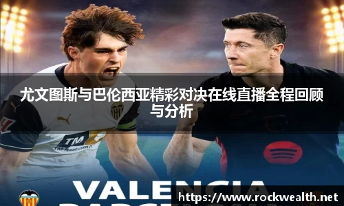 尤文图斯与巴伦西亚精彩对决在线直播全程回顾与分析