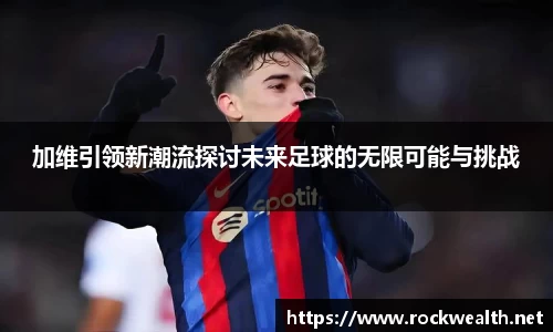 加维引领新潮流探讨未来足球的无限可能与挑战