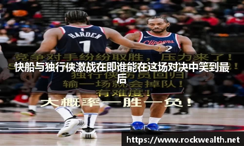 快船与独行侠激战在即谁能在这场对决中笑到最后