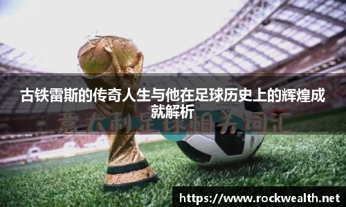 古铁雷斯的传奇人生与他在足球历史上的辉煌成就解析