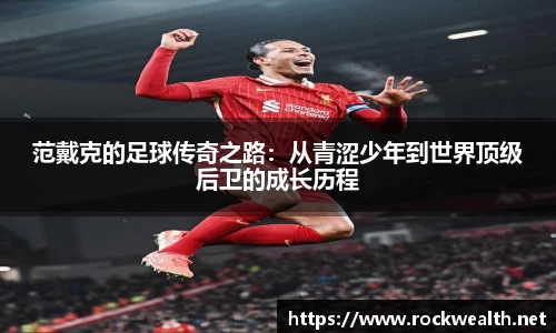 范戴克的足球传奇之路：从青涩少年到世界顶级后卫的成长历程